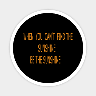 WHEN YOU CAN'T FIND THE SUNSHINE BE THE SUNSHINE Magnet